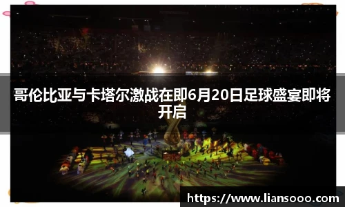 哥伦比亚与卡塔尔激战在即6月20日足球盛宴即将开启